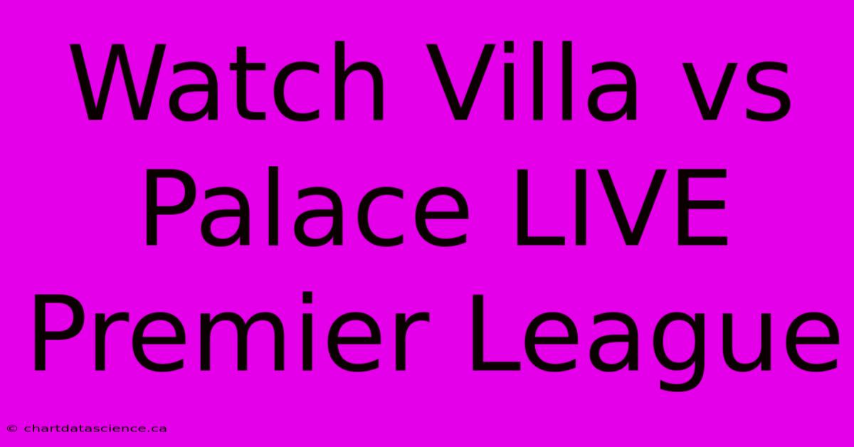 Watch Villa Vs Palace LIVE Premier League