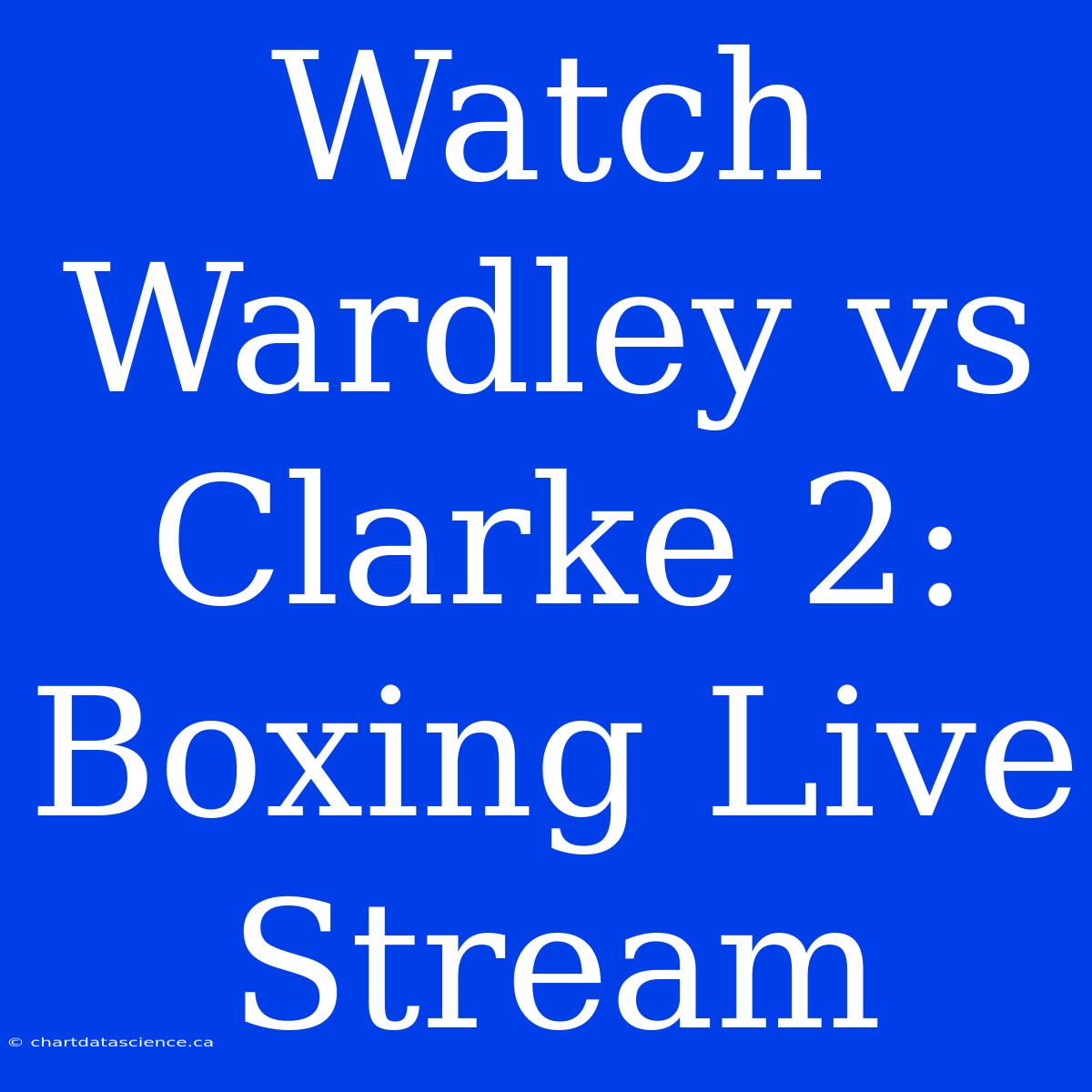 Watch Wardley Vs Clarke 2: Boxing Live Stream