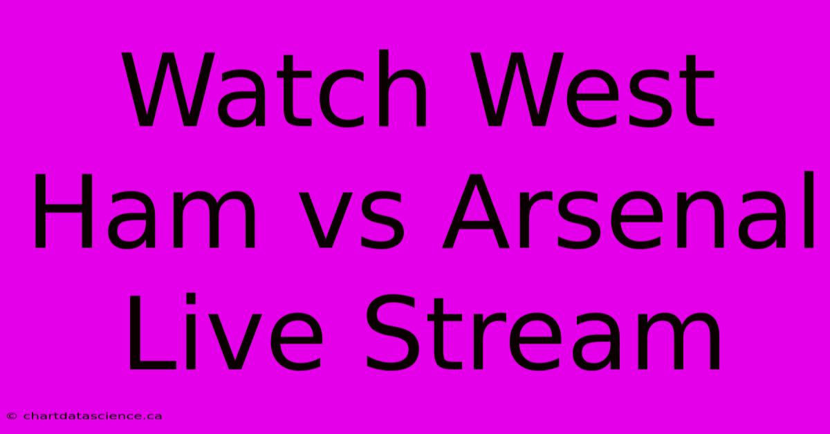 Watch West Ham Vs Arsenal Live Stream