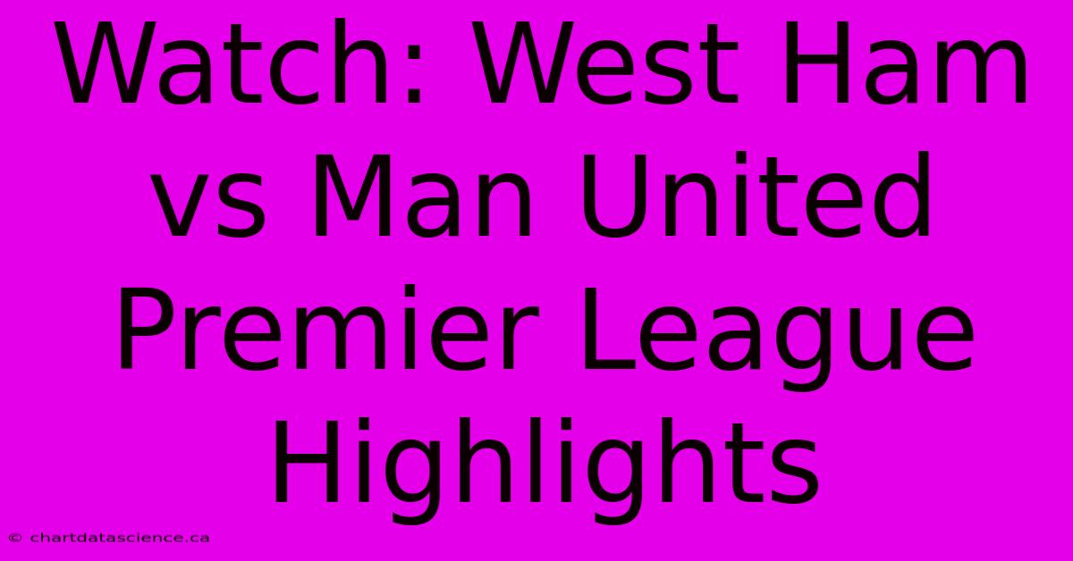 Watch: West Ham Vs Man United Premier League Highlights 