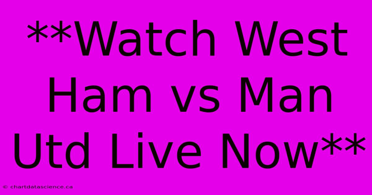 **Watch West Ham Vs Man Utd Live Now**