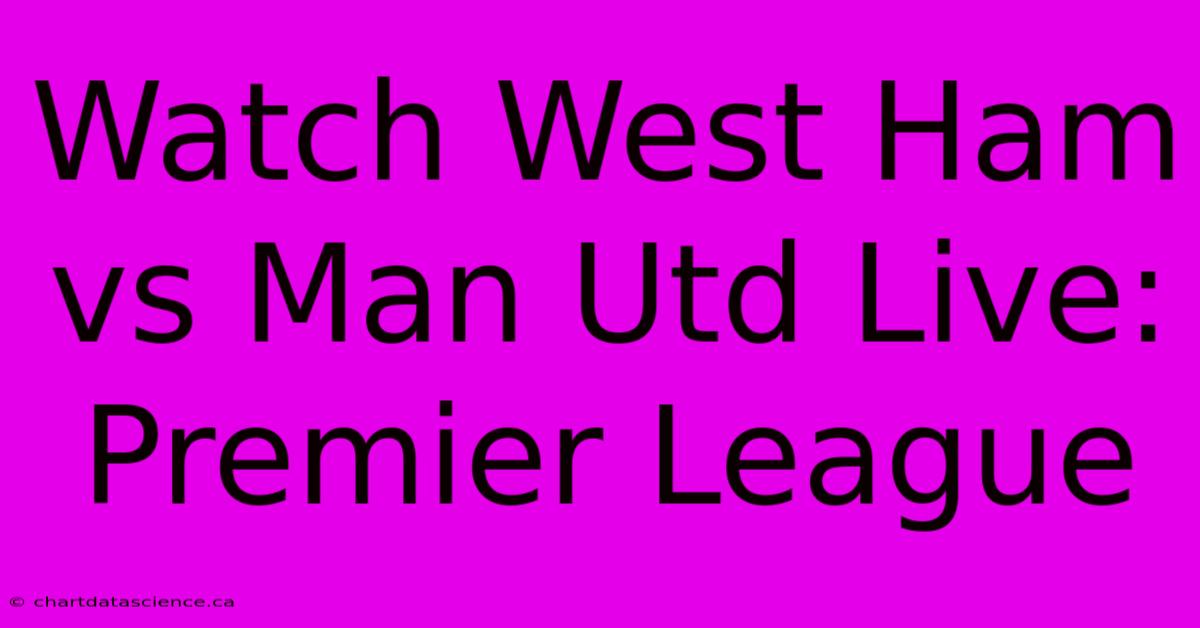 Watch West Ham Vs Man Utd Live: Premier League