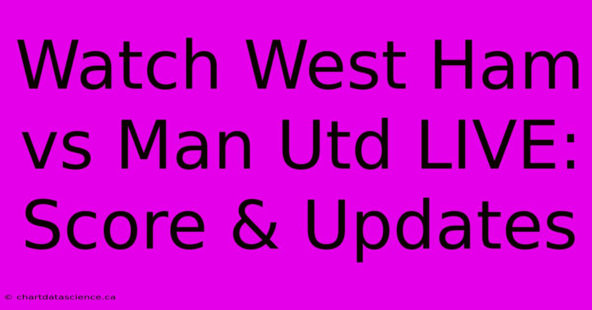 Watch West Ham Vs Man Utd LIVE: Score & Updates