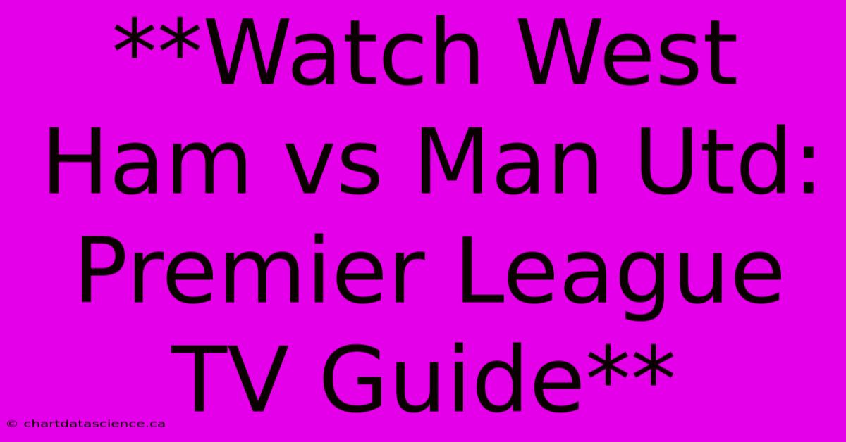 **Watch West Ham Vs Man Utd: Premier League TV Guide** 