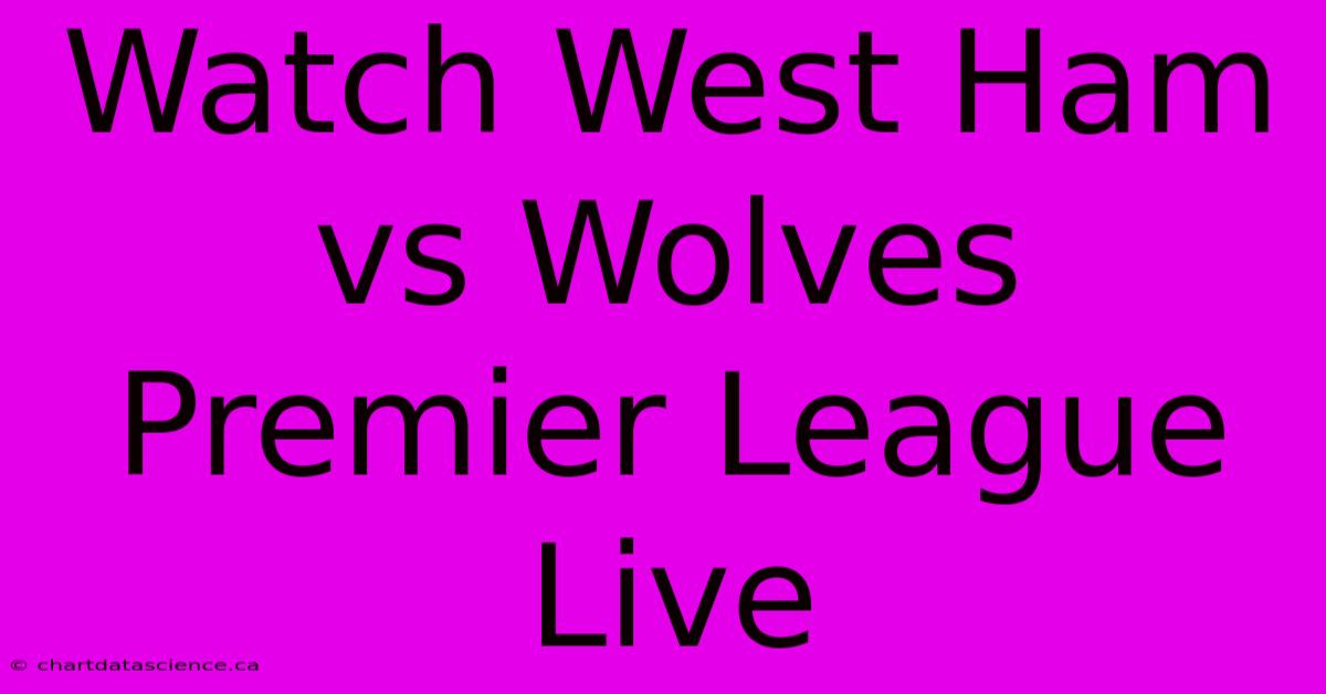 Watch West Ham Vs Wolves Premier League Live