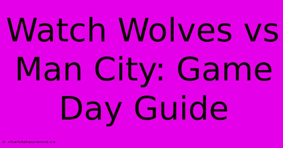 Watch Wolves Vs Man City: Game Day Guide 