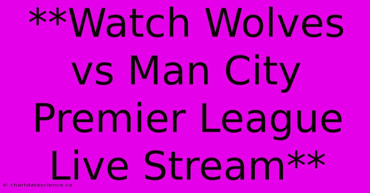 **Watch Wolves Vs Man City Premier League Live Stream**