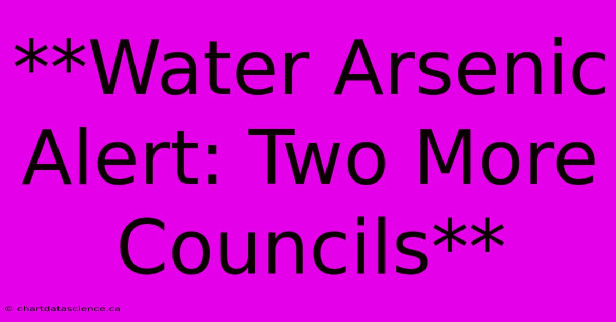 **Water Arsenic Alert: Two More Councils**