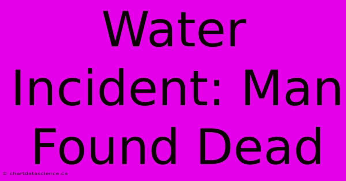 Water Incident: Man Found Dead