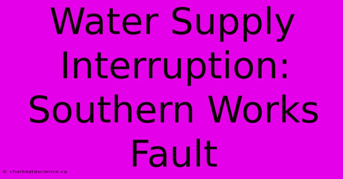 Water Supply Interruption: Southern Works Fault