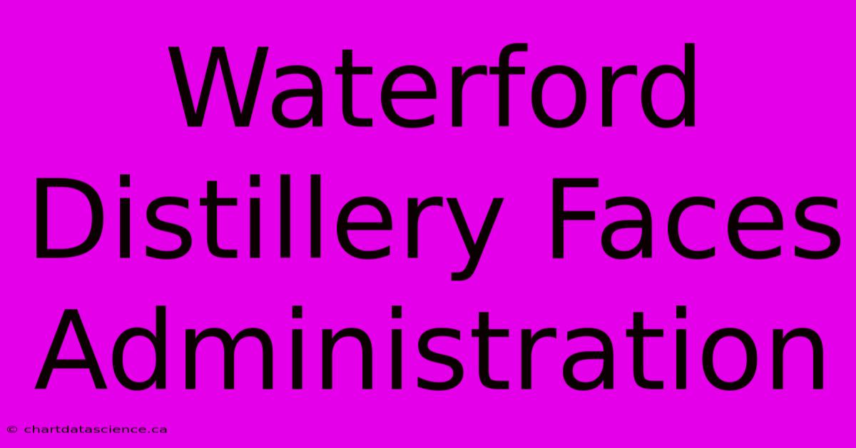 Waterford Distillery Faces Administration