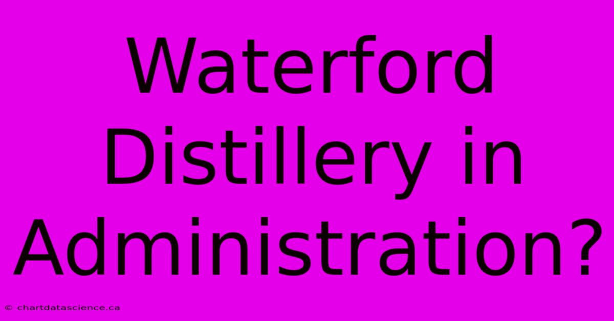 Waterford Distillery In Administration?