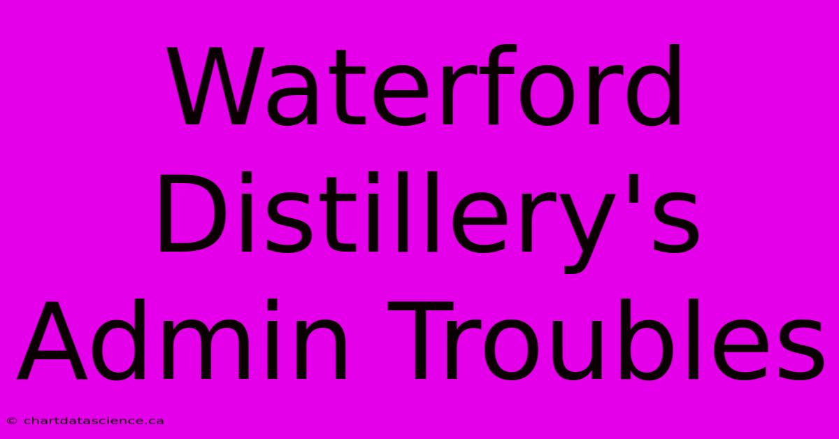 Waterford Distillery's Admin Troubles