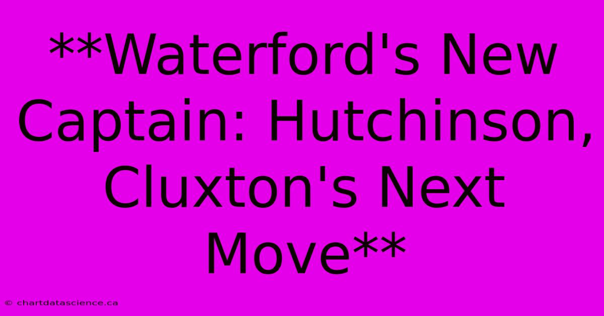 **Waterford's New Captain: Hutchinson, Cluxton's Next Move**