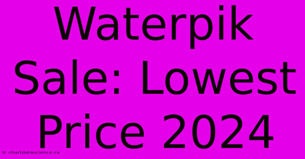 Waterpik Sale: Lowest Price 2024