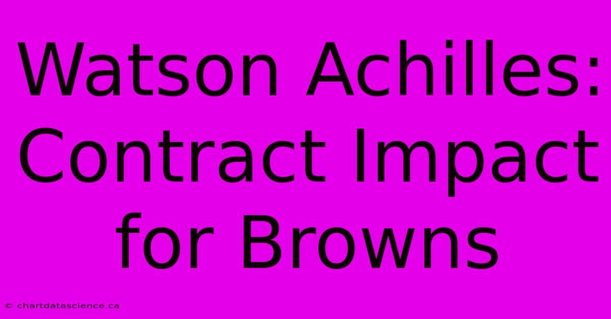 Watson Achilles: Contract Impact For Browns