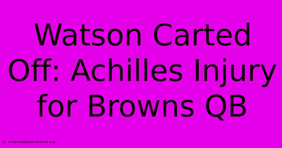 Watson Carted Off: Achilles Injury For Browns QB