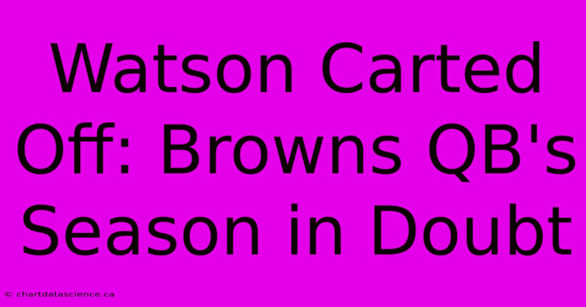 Watson Carted Off: Browns QB's Season In Doubt 