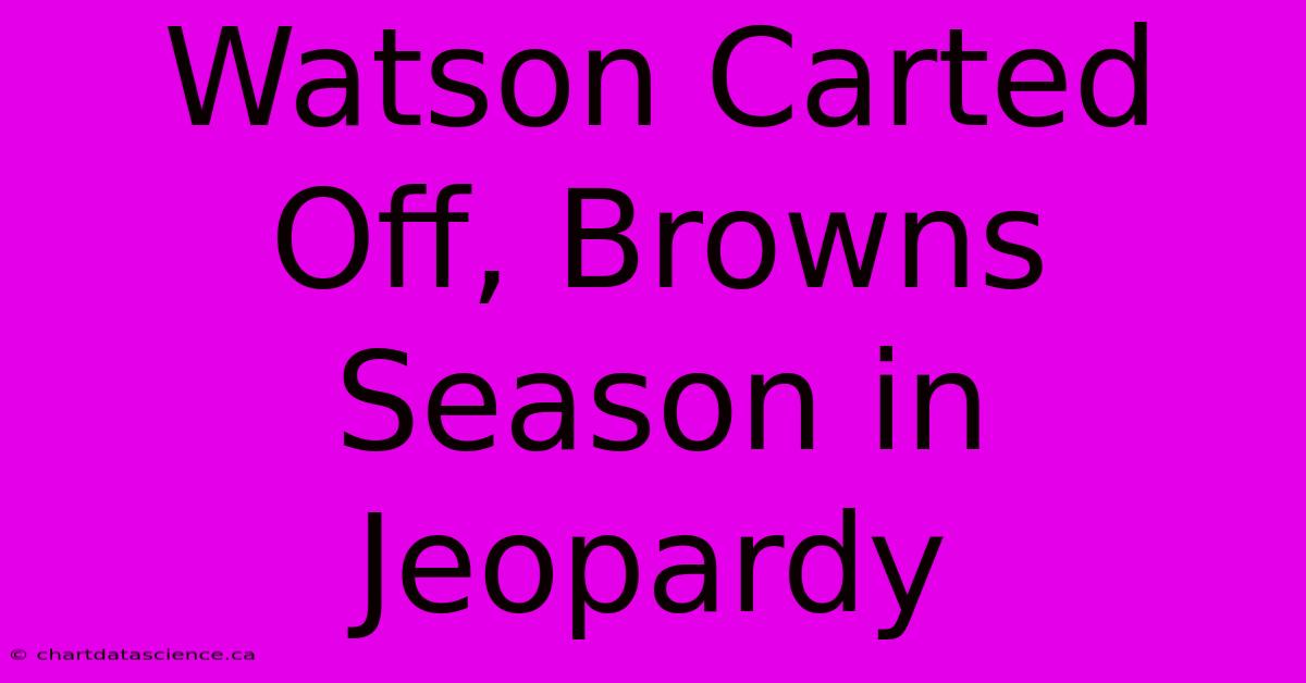 Watson Carted Off, Browns Season In Jeopardy