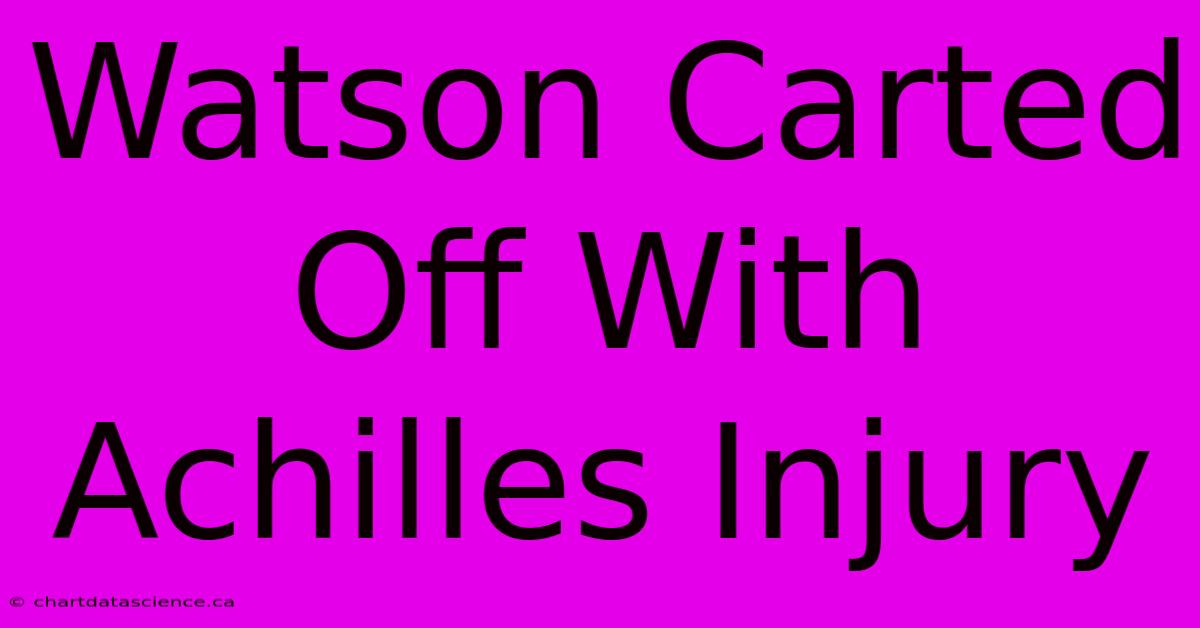 Watson Carted Off With Achilles Injury