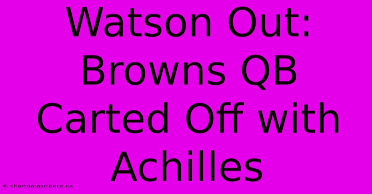 Watson Out: Browns QB Carted Off With Achilles 