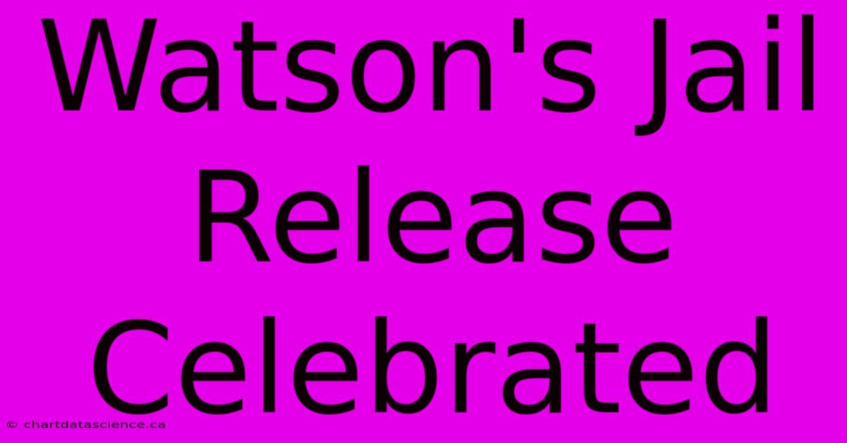 Watson's Jail Release Celebrated