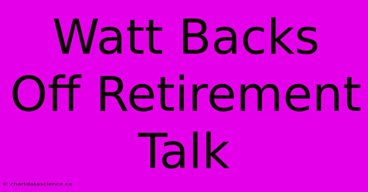 Watt Backs Off Retirement Talk