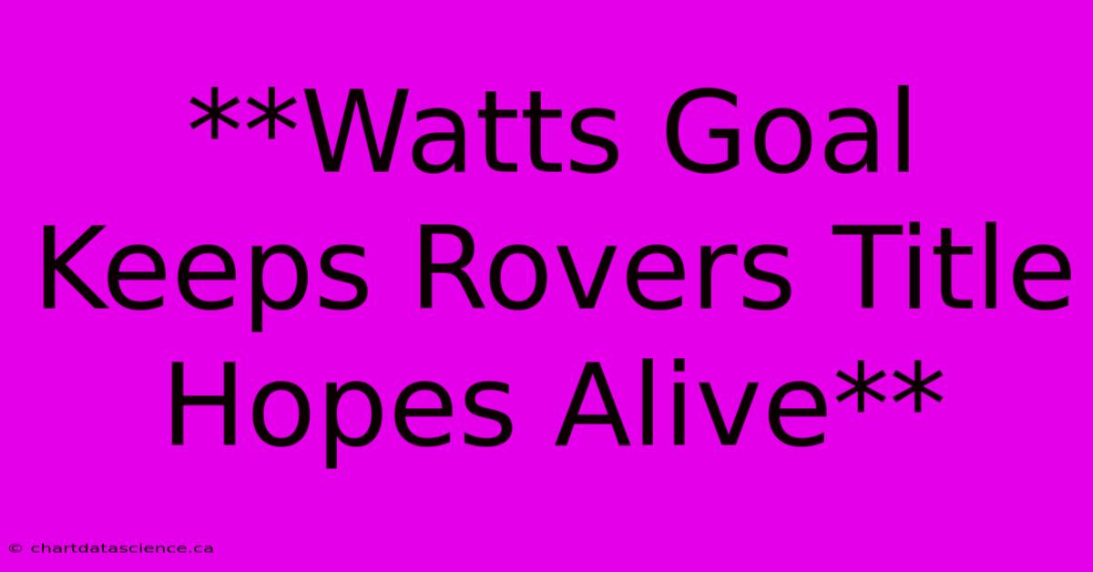 **Watts Goal Keeps Rovers Title Hopes Alive**