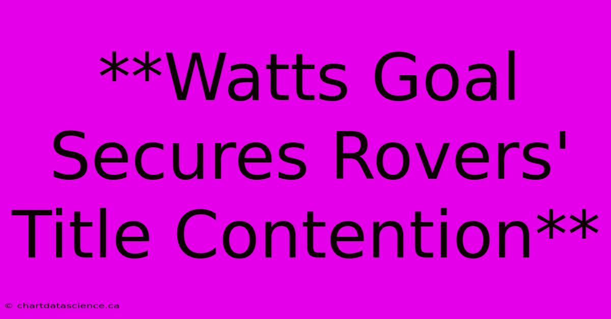 **Watts Goal Secures Rovers' Title Contention** 