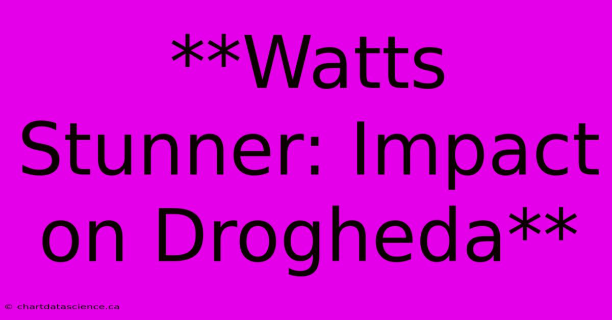 **Watts Stunner: Impact On Drogheda**