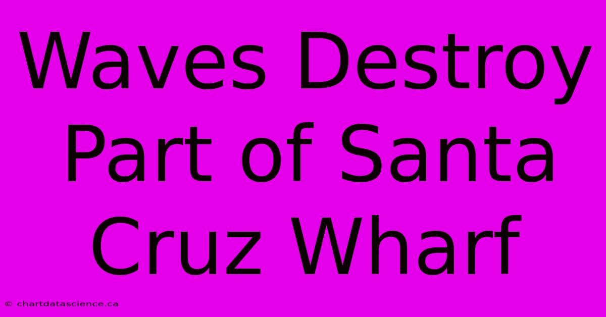 Waves Destroy Part Of Santa Cruz Wharf