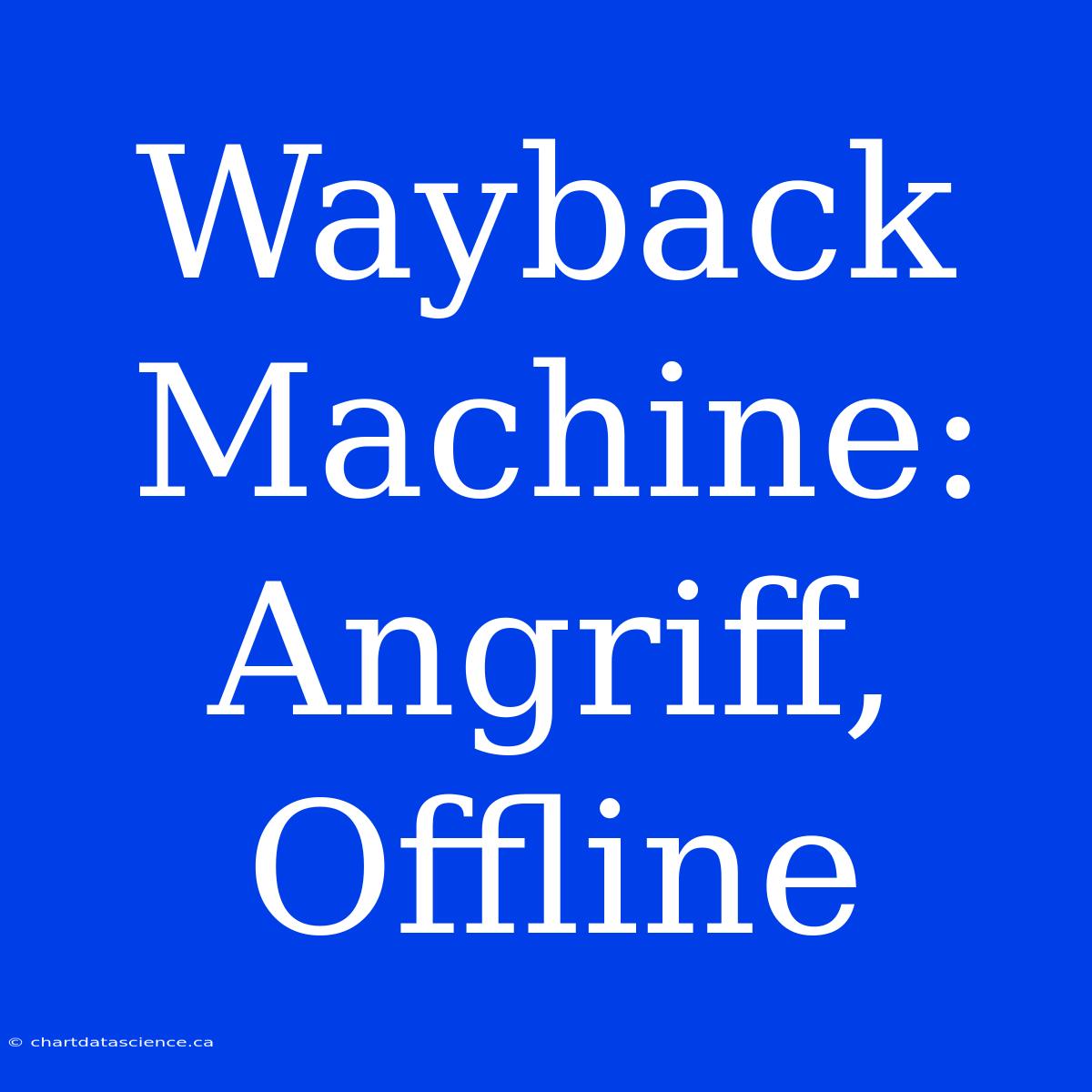 Wayback Machine: Angriff, Offline