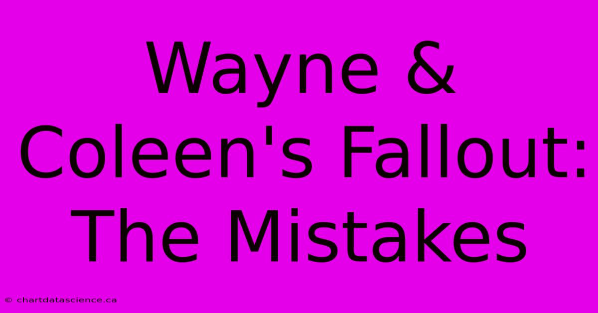 Wayne & Coleen's Fallout: The Mistakes