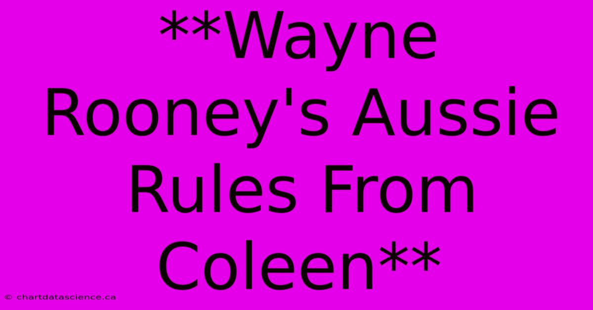 **Wayne Rooney's Aussie Rules From Coleen**