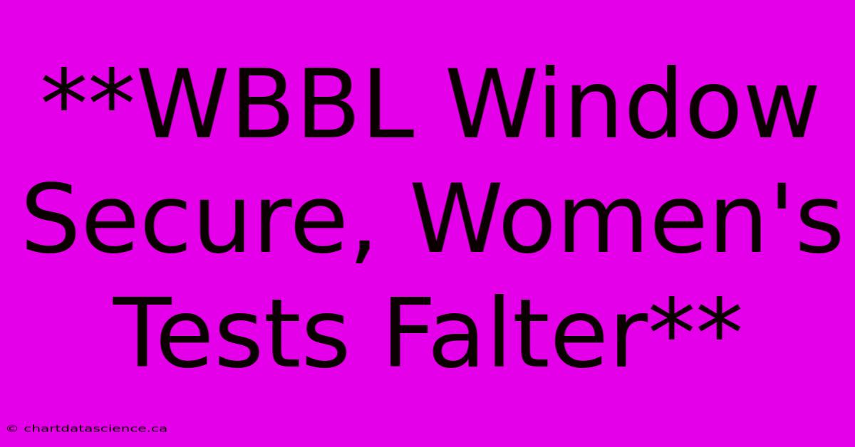 **WBBL Window Secure, Women's Tests Falter** 