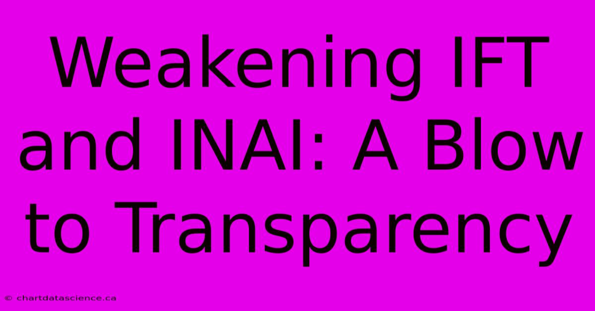 Weakening IFT And INAI: A Blow To Transparency