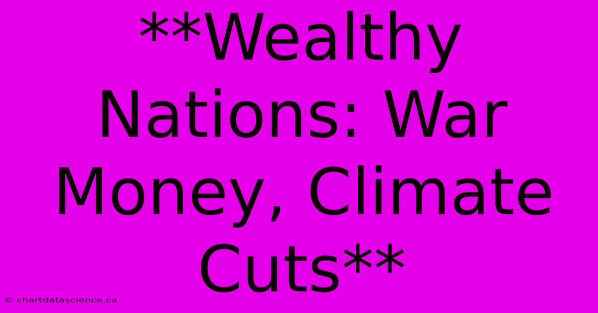 **Wealthy Nations: War Money, Climate Cuts**