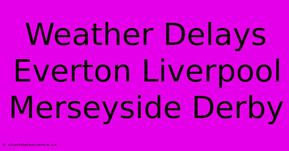 Weather Delays Everton Liverpool Merseyside Derby