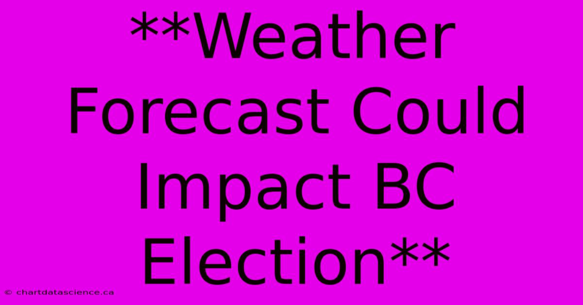 **Weather Forecast Could Impact BC Election**