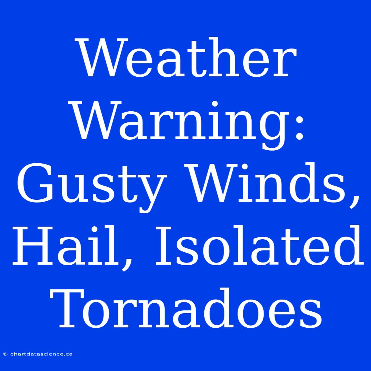 Weather Warning: Gusty Winds, Hail, Isolated Tornadoes