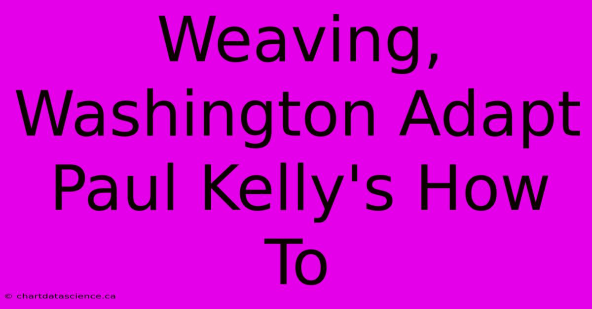 Weaving, Washington Adapt Paul Kelly's How To