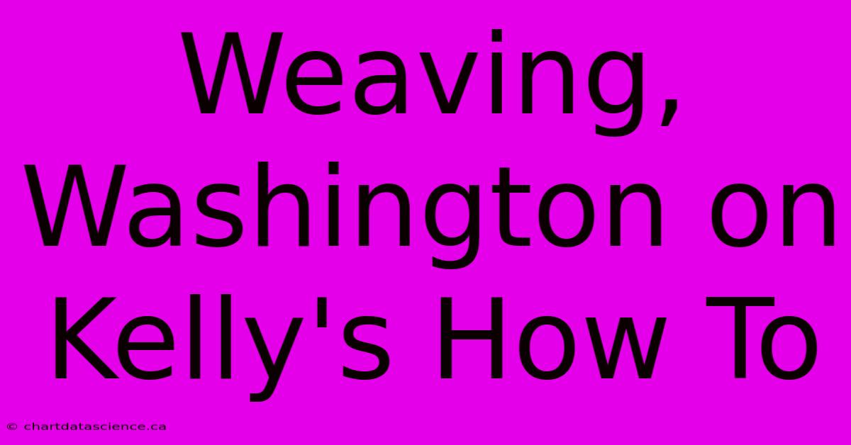 Weaving, Washington On Kelly's How To