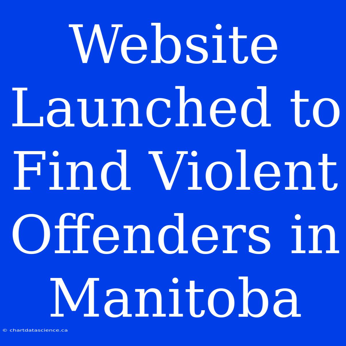 Website Launched To Find Violent Offenders In Manitoba