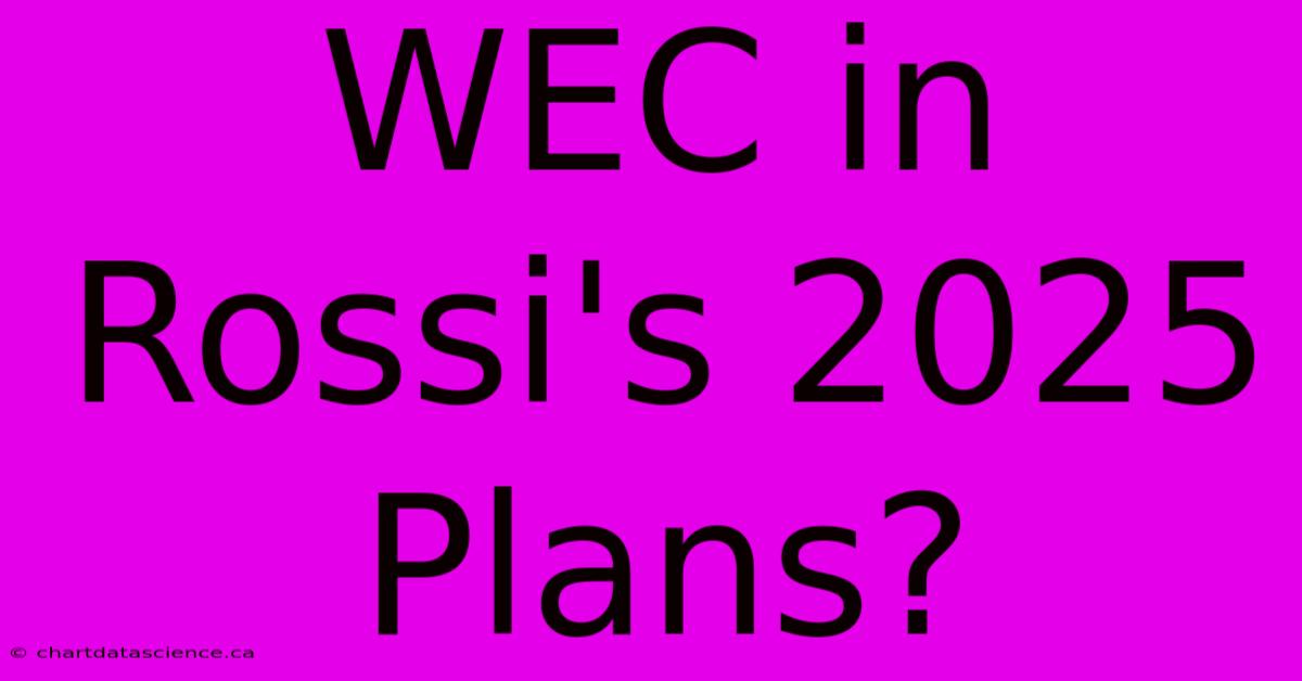 WEC In Rossi's 2025 Plans? 