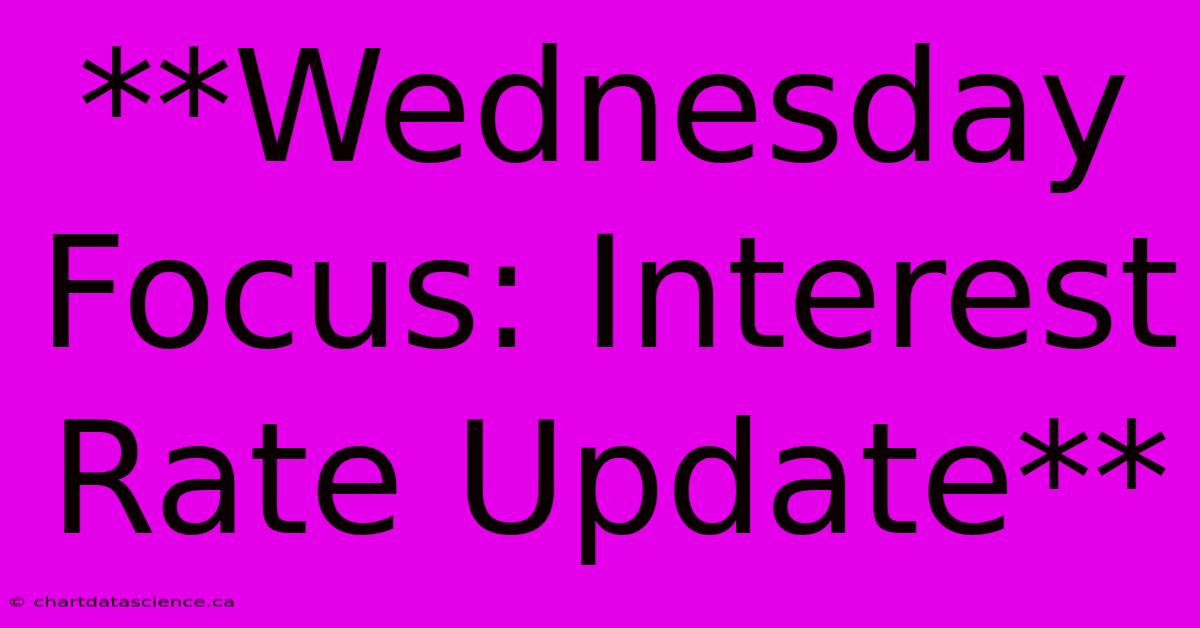 **Wednesday Focus: Interest Rate Update** 