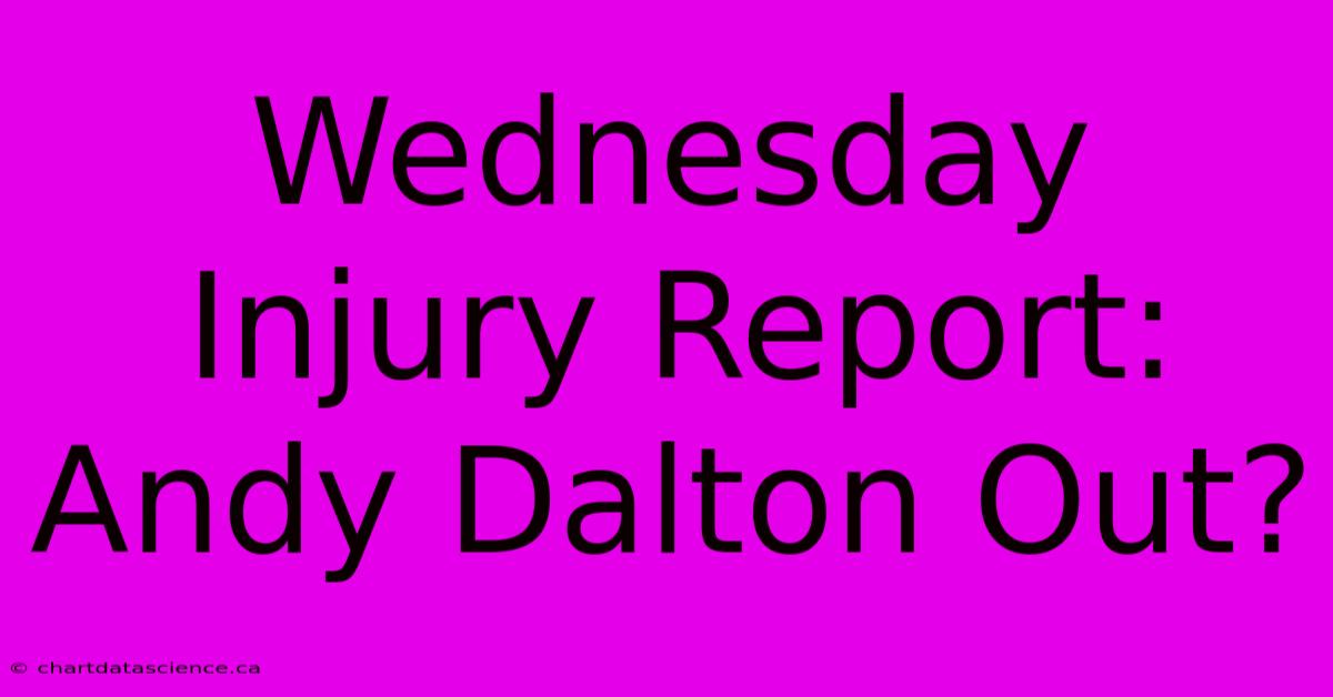 Wednesday Injury Report: Andy Dalton Out?