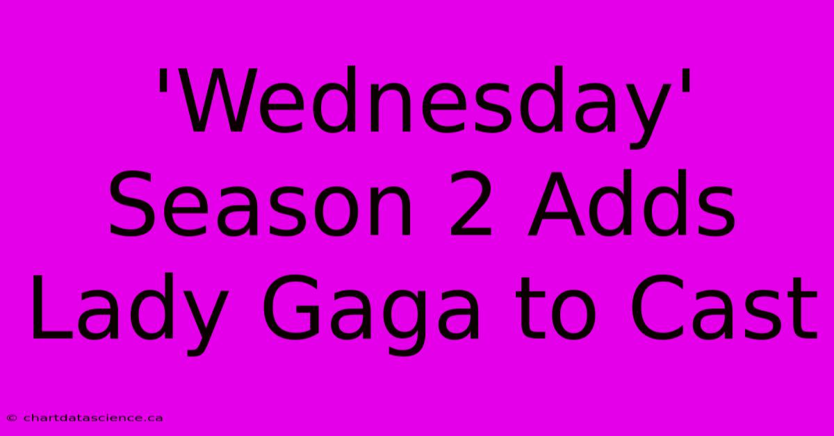 'Wednesday' Season 2 Adds Lady Gaga To Cast