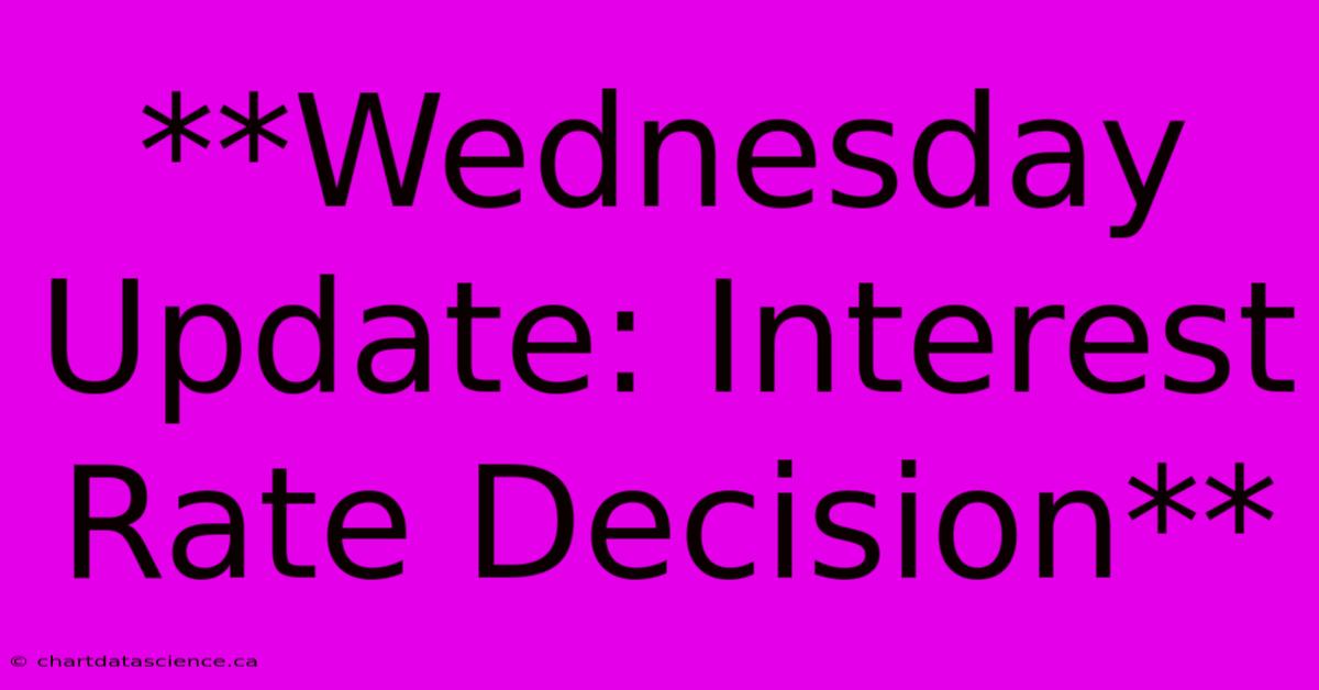 **Wednesday Update: Interest Rate Decision**