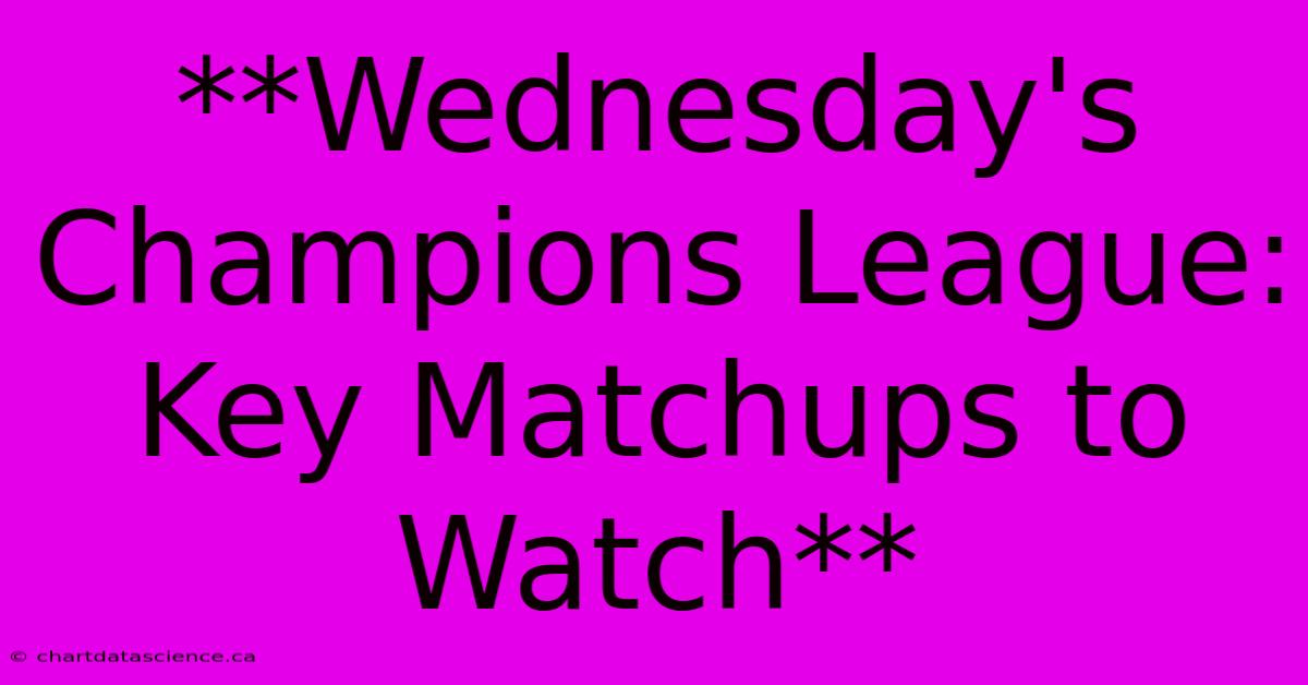 **Wednesday's Champions League: Key Matchups To Watch**