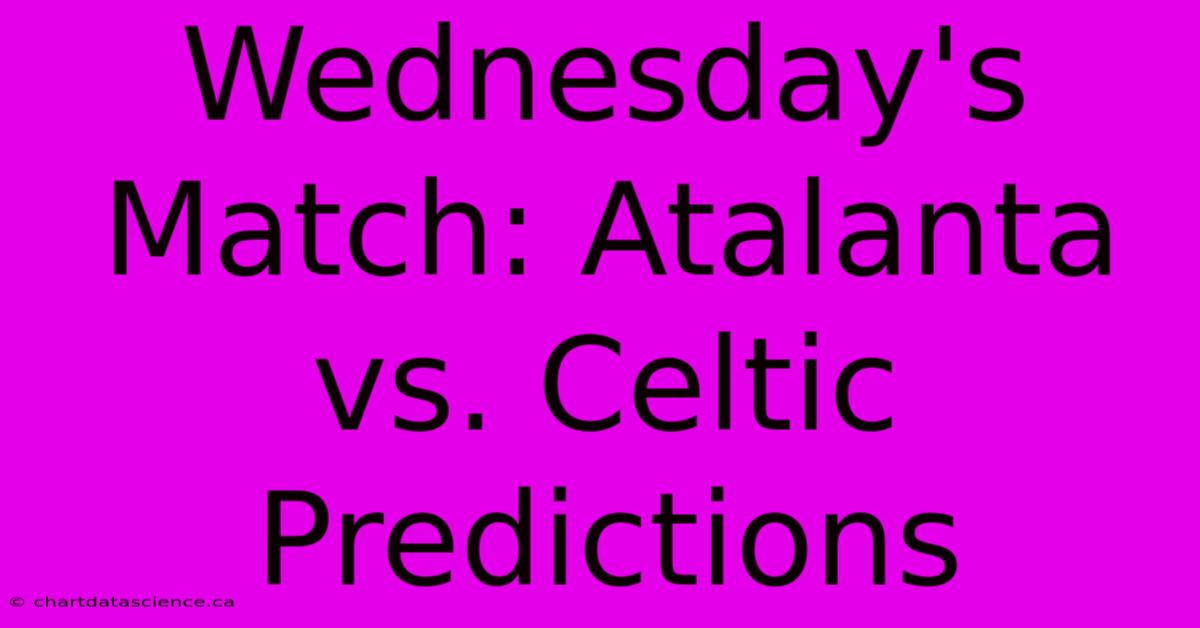 Wednesday's Match: Atalanta Vs. Celtic Predictions